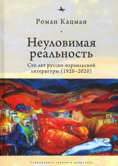 Современная западная русистика Неуловимая реальность. Сто лет русско-израильской литературы (1920–2020)
