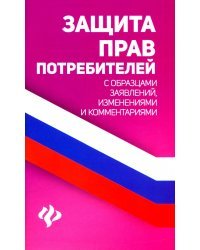 Защита прав потребителей с образцами заявлений, изменений и комментариями
