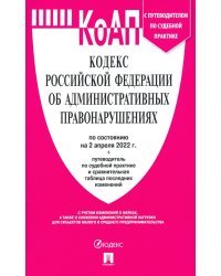 Кодекс об администр.правонарушениях РФ на 02.04.22 с таблицей изменений