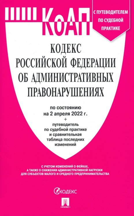 Кодекс об администр.правонарушениях РФ на 02.04.22 с таблицей изменений