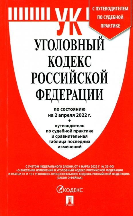 Уголовный кодекс РФ на 02.04.22 с таблицей изменений и с путеводителем по судебной практике