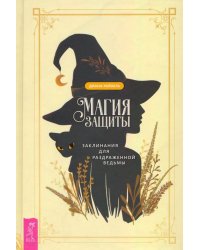 Магия защиты. Заклинания для раздраженной ведьмы