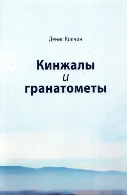 Кинжалы и гранатометы. История войны на Северном Кавказе (XVIII-XXI вв.) Кинжалы и гранатометы. История войны на Северном Кавказе (XVIII-XXI вв.)