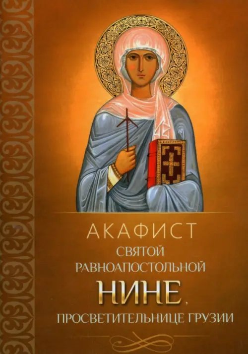Акафист святой равноапостольной Нине, просветительнице Грузии Акафист святой равноапостольной Нине, просветительнице Грузии