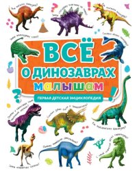 Первая энциклопедия. Все о динозаврах малышам