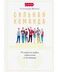 Сильная команда. 50 секретов найма, управления и мотивации
