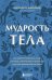 Мудрость тела. Как обрести уверенность в себе, улучшить самочувствие и наконец-то получать удовольст