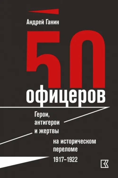 50 офицеров. Герои, антигерои и жертвы на историческом переломе. 1917-1922 гг.