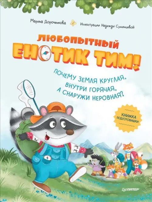 Любопытный енотик Тим! Почему Земля круглая, внутри горячая, а снаружи неровная? Книжка подготовишки