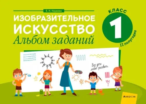 Изобразительное искусство. 1 класс. Альбом заданий. II полугодие Изобразительное искусство. 1 класс. Альбом заданий. II полугодие