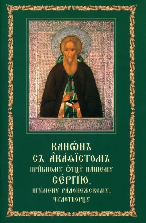Канон с акафистом преподобному отцу нашему Сергию, игумену Радонежскому, чудотворцу