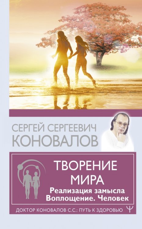 Доктор Коновалов С.С.: Путь к здоровью Творение Мира. Реализация замысла. Воплощение. Человек