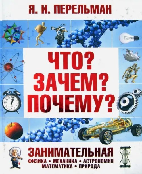Что? Зачем? Почему? Занимательная физика, механика, астрономия, математика, природа Что? Зачем? Почему? Занимательная физика, механика, астрономия, математика, природа