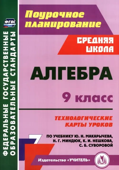 Поурочное планирование. Средняя школа Алгебра. 9 класс. Технологические карты уроков по учебнику Ю.Н. Макарычева, Н.Г. Миндюк, К.И. Нешкова, С.Б. Суворовой