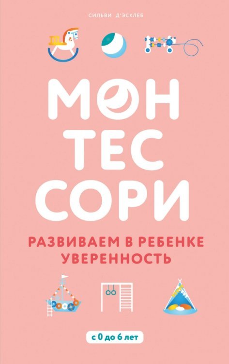 Воспитываем по Монтессори Монтессори. Развиваем в ребенке уверенность