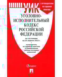 Уголовно-исполнительный кодекс РФ.(по сост. на 25.04.22г.)+пут.по суд.прак.и срав.таб.изм