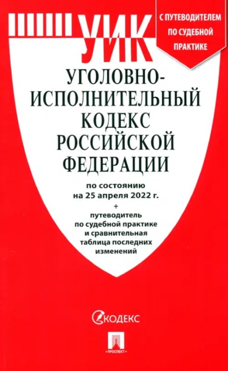 Уголовно-исполнительный кодекс РФ.(по сост. на 25.04.22г.)+пут.по суд.прак.и срав.таб.изм