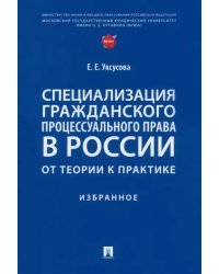 Специализация гражданского процессуального права в России. От теории к практике. Избранное