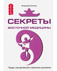 Секреты восточной медицины. Чудо исцеления своими руками