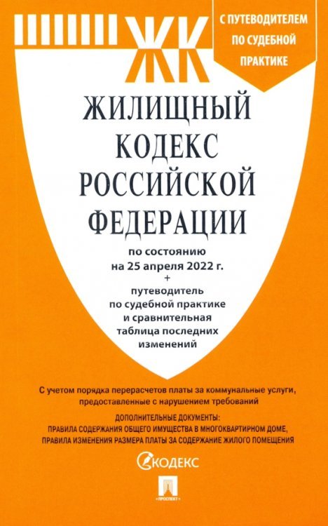 Жилищный кодекс РФ по состоянию на 25.04.2022 с таблицей изменений и с путеводителем Жилищный кодекс РФ по состоянию на 25.04.2022 с таблицей изменений и с путеводителем
