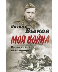 Моя война. Жестокая правда войны. Воспоминания пехотинца