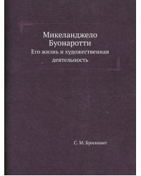 Микеланджело Буонаротти. Его жизнь и художественная деятельность