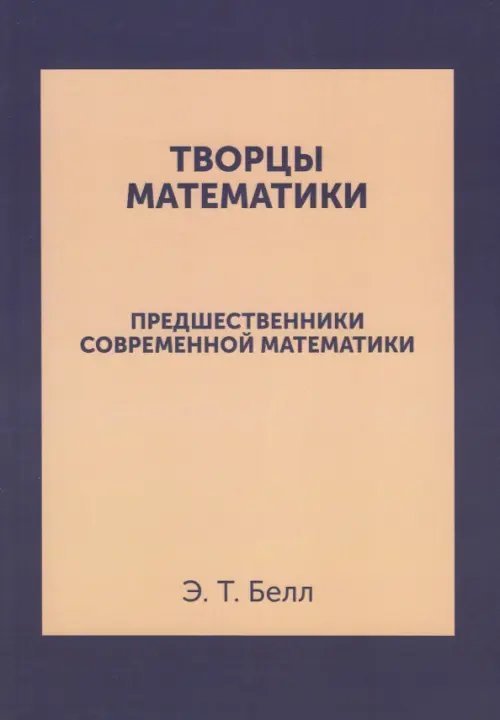 Обложка книги «Творцы математики. Предшественники современной математики» — Белл Эрик Т., ISBN 9785458262750