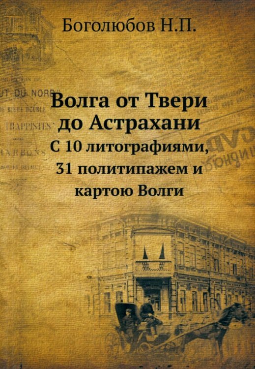 Волга от Твери до Астрахани. С 10 литографиями, 31 политипажем и картою Волги