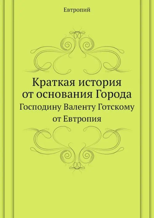 Краткая история от основания Города. Господину Валенту Готскому от Евтропия