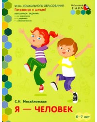 Я - человек. Развивающая тетрадь для детей подготовительной к школе группы ДОО. 2-е полугодие. 6-7 л