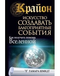 Крайон. Искусство создавать благоприятные события. Как получать помощь Вселенной