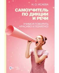 Самоучитель по дикции и речи. Учимся говорить красиво и понятно! Учебно-методическое пособие