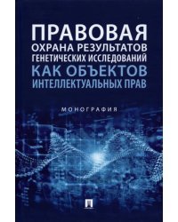 Правовая охрана результатов генетических исследований как объектов интеллектуальных прав. Монография
