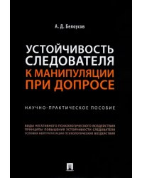 Устойчивость следователя к манипуляции при допросе. Научно-практическое пособие
