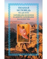 Полная исповедь. По десяти заповедям Божиим и девяти заповедям Блаженства