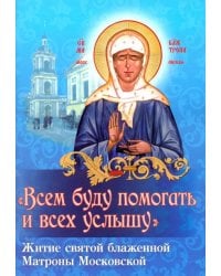 Всем буду помогать и всех услышу. Житие святой блаженной старицы Матроны Московской