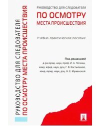 Руководство для следователей по осмотру места происшествия. Учебно-практическое пособие