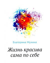 Жизнь красива сама по себе