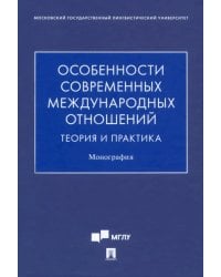 Особенности современных международных отношений. Теория и практика. Монография