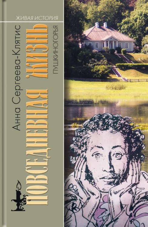 Живая история: повседневная жизнь человечества Повседневная жизнь Пушкиногорья. Сельцо Михайловское и его обитатели. От Александра Сергеевича