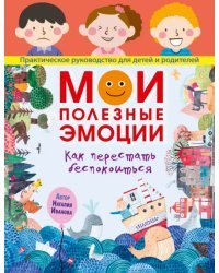 Мои полезные эмоции. Как перестать беспокоиться