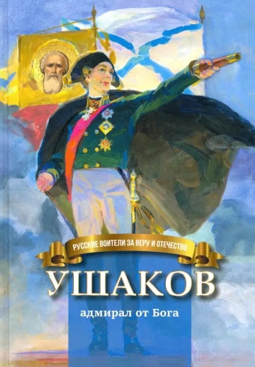Русские воители за веру и Отечество Ушаков - адмирал от Бога. Биография Ф.Ф. Ушакова для детей
