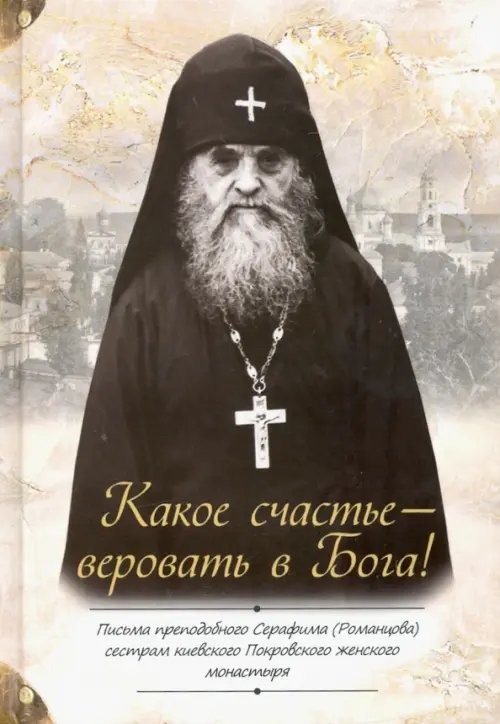 Какое счастье — веровать в Бога! Письма преподобного Серафима (Романцова)