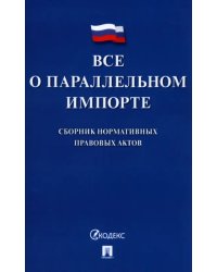 Все о параллельном импорте. Сборник нормативных правовых актов