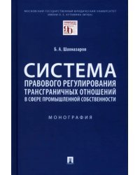 Система правового регулирования трансграничных отношений в сфере промышленной собственности. Монография
