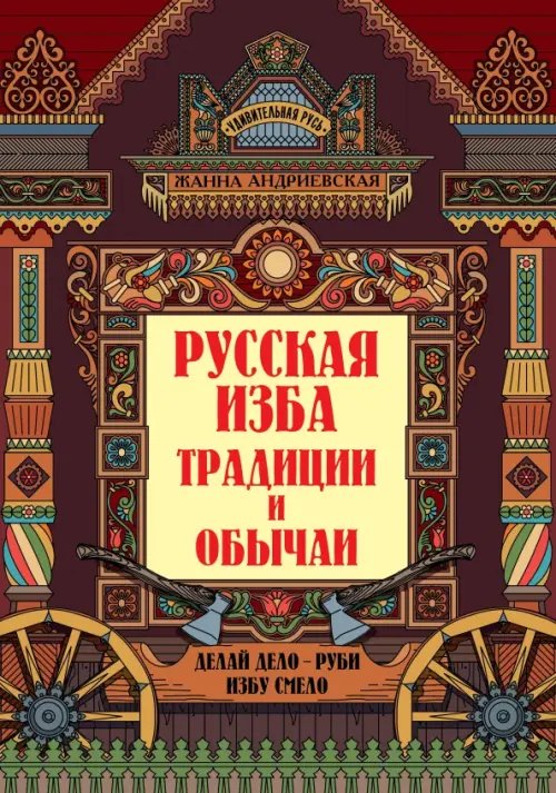 Обложка книги «Русская изба. Традиции и обычаи» — Андриевская Жанна Викторовна, ISBN 9785222372975