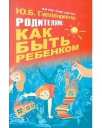 Родителям: как быть ребенком