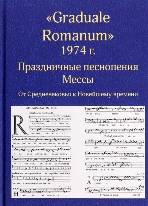 "Graduale Romanum" 1974 г. Праздничные песнопения Мессы. От Средневековья к Новейшему времени. Том 1 "Graduale Romanum" 1974 г. Праздничные песнопения Мессы. От Средневековья к Новейшему времени. Том 1