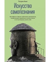 Искусство самопознания. Как обрести навыки глубинного самоанализа, интроспекции