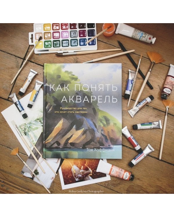 Как понять акварель. Руководство для тех, кто хочет стать мастером